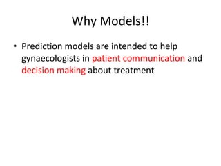 Why Models!! Prediction models are intended to help gynaecologists in  patient communication  and  decision making  about treatment 