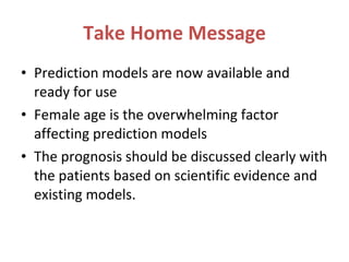 Take Home Message <ul><li>Prediction models are now available and ready for use </li></ul><ul><li>Female age is the overwh...