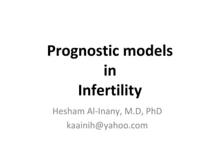 Prognostic models
in
Infertility
Hesham Al-Inany, M.D, PhD
kaainih@yahoo.com
 