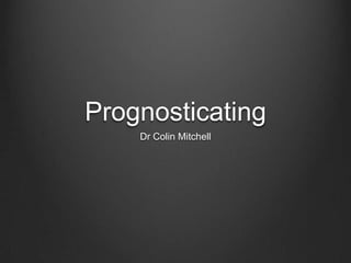 Prognosticating
Dr Colin Mitchell
 