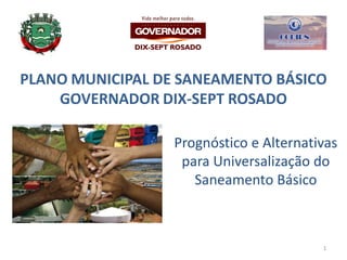 PLANO MUNICIPAL DE SANEAMENTO BÁSICO
GOVERNADOR DIX-SEPT ROSADO
Prognóstico e Alternativas
para Universalização do
Saneamento Básico
1
 