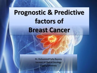 Prognostic & Predictive
factors of
Breast Cancer
Dr. MohammedFathyBayomy
Lecturer of ClinicalOncology
ZagazigUniversity
 