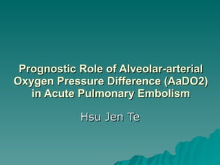 Prognostic Role of Alveolar-arterial Oxygen Pressure Difference (AaDO2) in Acute Pulmonary Embolism Hsu Jen Te  