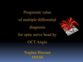 Prognostic value
of multiple differential
diagnosis
for optic nerve head by
OCT Angio
Naglaa Hassan
MIOR
 