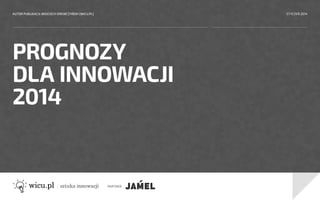 AUTOR PUBLIKACJI: WOJCIECH DREWCZYŃSKI [WICU.PL]

STYCZEŃ 2014

PROGNOZY
DLA INNOWACJI
2014

PARTNER:

 