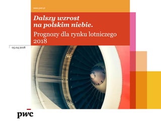 Dalszy wzrost
na polskim niebie.
Prognozy dla rynku lotniczego
2018
www.pwc.pl
05.04.2018
 