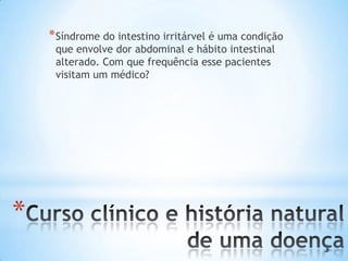 *
*Síndrome do intestino irritárvel é uma condição
que envolve dor abdominal e hábito intestinal
alterado. Com que frequência esse pacientes
visitam um médico?
 