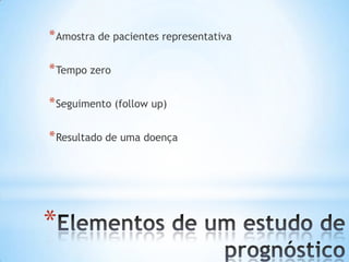 *
*Amostra de pacientes representativa
*Tempo zero
*Seguimento (follow up)
*Resultado de uma doença
 