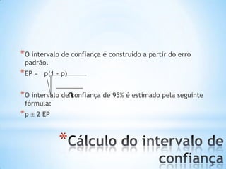 *
*O intervalo de confiança é construído a partir do erro
padrão.
*EP = p(1 - p)
*O intervalo de confiança de 95% é estimado pela seguinte
fórmula:
*p 2 EP
n
 