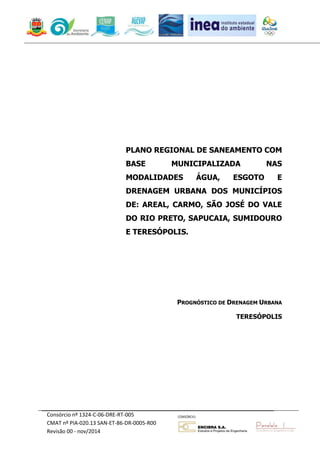 Consórcio nº 1324-C-06-DRE-RT-005 
CMAT nº PIA-020.13 SAN-ET-86-DR-0005-R00 
Revisão 00 - nov/2014 
PLANO REGIONAL DE SANEAMENTO COM BASE MUNICIPALIZADA NAS MODALIDADES ÁGUA, ESGOTO E DRENAGEM URBANA DOS MUNICÍPIOS DE: AREAL, CARMO, SÃO JOSÉ DO VALE DO RIO PRETO, SAPUCAIA, SUMIDOURO E TERESÓPOLIS. 
PROGNÓSTICO DE DRENAGEM URBANA 
TERESÓPOLIS 
 