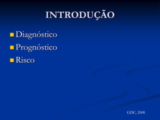 INTRODUÇÃODiagnósticoPrognósticoRiscoGDC, 2008