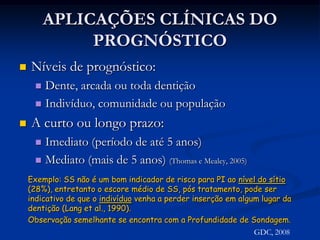 PROGNÓSTICOPrever o curso provável e os resultados de uma doença/tratamento.Auxilia o paciente escolher o tratamentoBasear a tomada de decisões em evidências científicas para o estabelecimento do prognóstico (conhecer a causa e o risco da doença)GDC, 2008