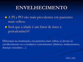 DIABETESEstá associado com maior prevalência e severidade de gengivite.Estudos epidemiológicos mostraram maior extensão e severidade da periodontite.Diabéticos não-controlados apresentam 2 a 4x mais risco de ter periodontite.GDC, 2008