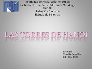 Republica Bolivariana de Venezuela
Instituto Universitario Politécnico “Santiago
Mariño”
Extensión Maturín.
Escuela de Sistemas.
Bachiller:
Claudia González
C.I 25.612.300
 