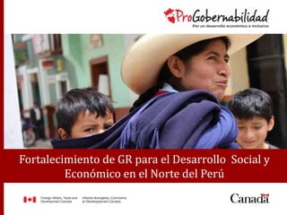 Fortalecimiento de GR para el Desarrollo Social y
Económico en el Norte del Perú
 