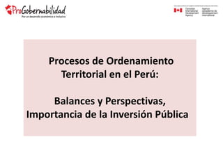 Procesos de Ordenamiento
Territorial en el Perú:
Balances y Perspectivas,
Importancia de la Inversión Pública
 