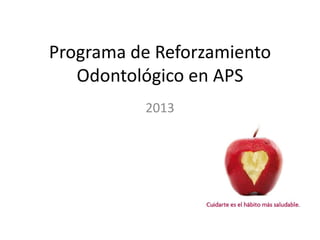 Programa de Reforzamiento
Odontológico en APS
2013
 