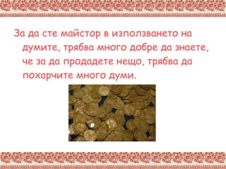 За да сте майстор в използването на думите, трябва много добре да знаете, че за да продадете нещо, трябва да похарчите много думи. 