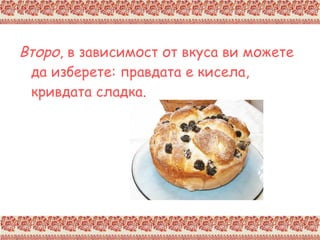 Второ , в зависимост от вкуса ви можете да изберете: правдата е кисела, кривдата сладка. 