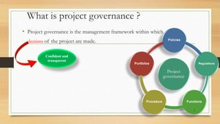What is project governance ?
• Project governance is the management framework within which
decisions of the project are made.
Project
governance
Policies
Regulations
FunctionsProcedure
Portfolios
Confident and
transparent
5
 