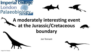 A moderately interesting event
at the Jurassic/Cretaceous
boundary
Jon Tennant
Images from Phylopic
 