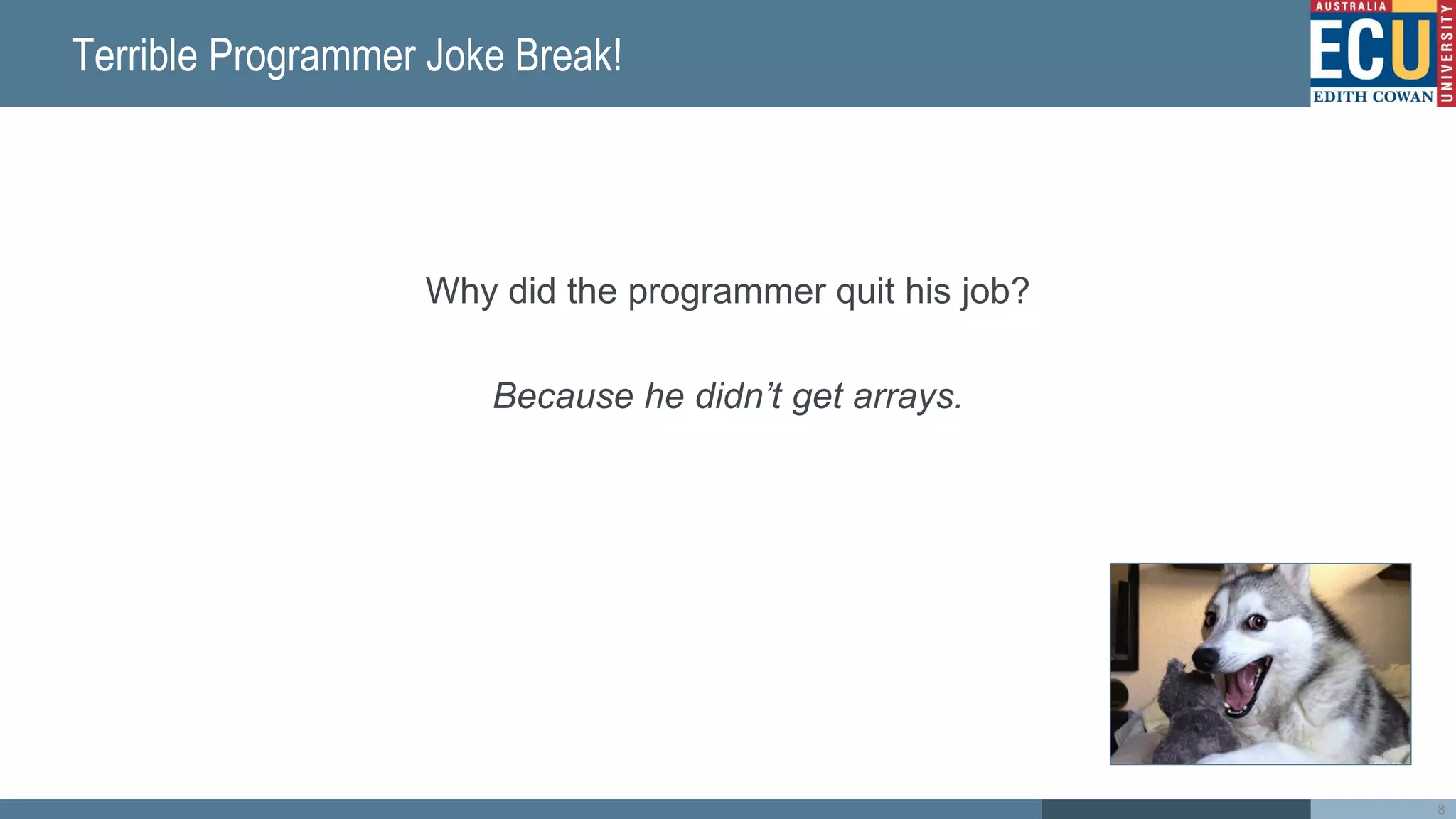 Terrible Programmer Joke Break!
Why did the programmer quit his job?
Because he didn’t get arrays.
8
 