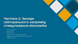 Частина 2: Заходи
секторального напрямку
стимулювання економіки
• Промисловість
• Агросектор
• Енергетика
• Транспорт та інфраструктура
• Інформаційно-комунікаційні технології
• Сфера послуг
 