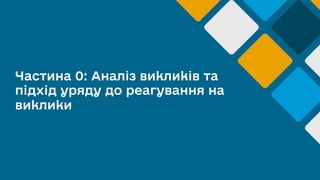 Частина 0: Аналіз викликів та
підхід уряду до реагування на
виклики
 