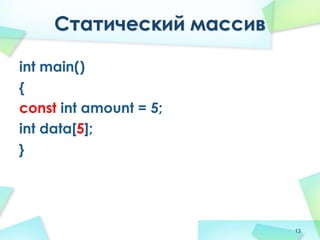 Статический массив
int main()
{
const int amount = 5;
int data[5];
}
13
 
