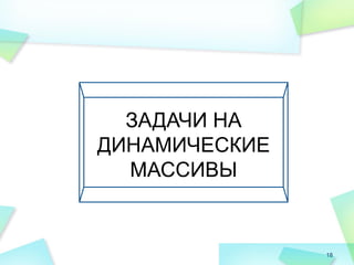 18
ЗАДАЧИ НА
ДИНАМИЧЕСКИЕ
МАССИВЫ
 