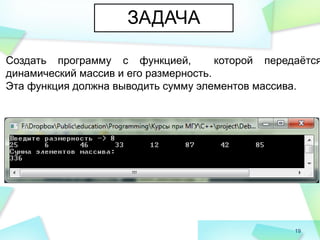 19
ЗАДАЧА
Создать программу с функцией, которой передаѐтся
динамический массив и его размерность.
Эта функция должна выводить сумму элементов массива.
 
