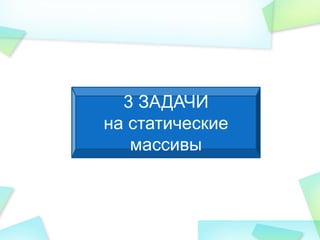 3 ЗАДАЧИ
на статические
массивы
 