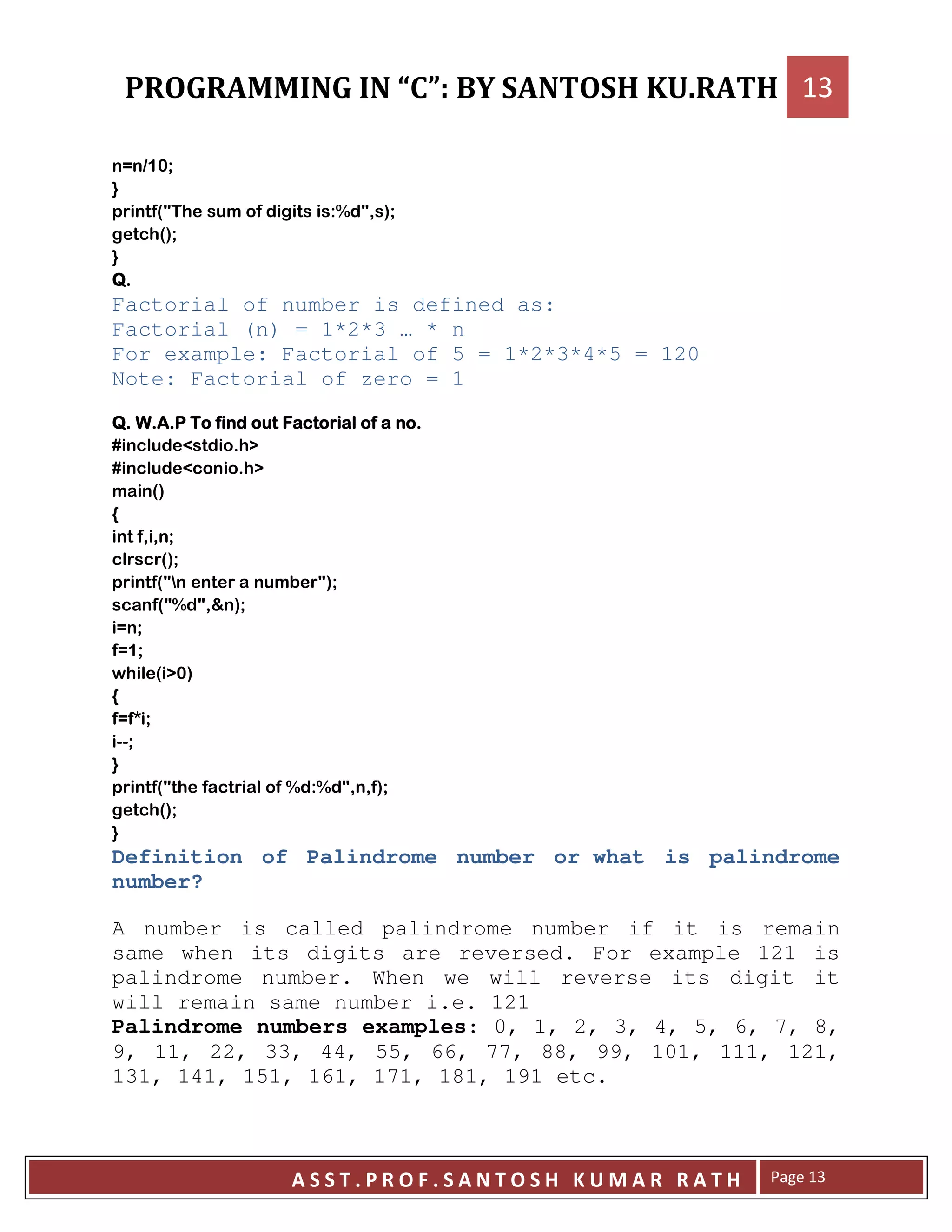 A D ->
F
:? ! E@ ?= ;>
!:;>
F
++++
Factorial of number is defined as:
Factorial (n) = 1*2*3 … * n
For example: Factorial of 5 = 1*2*3*4*5 = 120
Note: Factorial of zero = 1
++++ 0000
7 8 !9
7 8 !9
:;
<
== >
:;>
:?G # ?;>
:?@ ?= ;>
A >
A >
. ! :9-;
<
A B >
HH>
F
:? ! @ E@ ?= =;>
!:;>
F
Definition of Palindrome number or what is palindrome
number?
A number is called palindrome number if it is remain
same when its digits are reversed. For example 121 is
palindrome number. When we will reverse its digit it
will remain same number i.e. 121
Palindrome numbers examples: 0, 1, 2, 3, 4, 5, 6, 7, 8,
9, 11, 22, 33, 44, 55, 66, 77, 88, 99, 101, 111, 121,
131, 141, 151, 161, 171, 181, 191 etc.
 