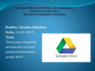 Nombre: Christian Balladares
Fecha: 15-04-2015
Tema:
Pasos para compartir
documentos en línea
usando herramientas
google drive.
 