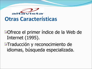 Otras Características Ofrece el primer índice de la Web de Internet (1995). Traducción y reconocimiento de idiomas, búsqueda especializada.  