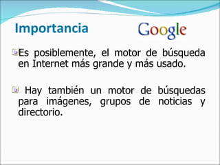 Importancia Es posiblemente, el motor de búsqueda en Internet más grande y más usado. Hay también un motor de búsquedas para imágenes, grupos de noticias y directorio. 