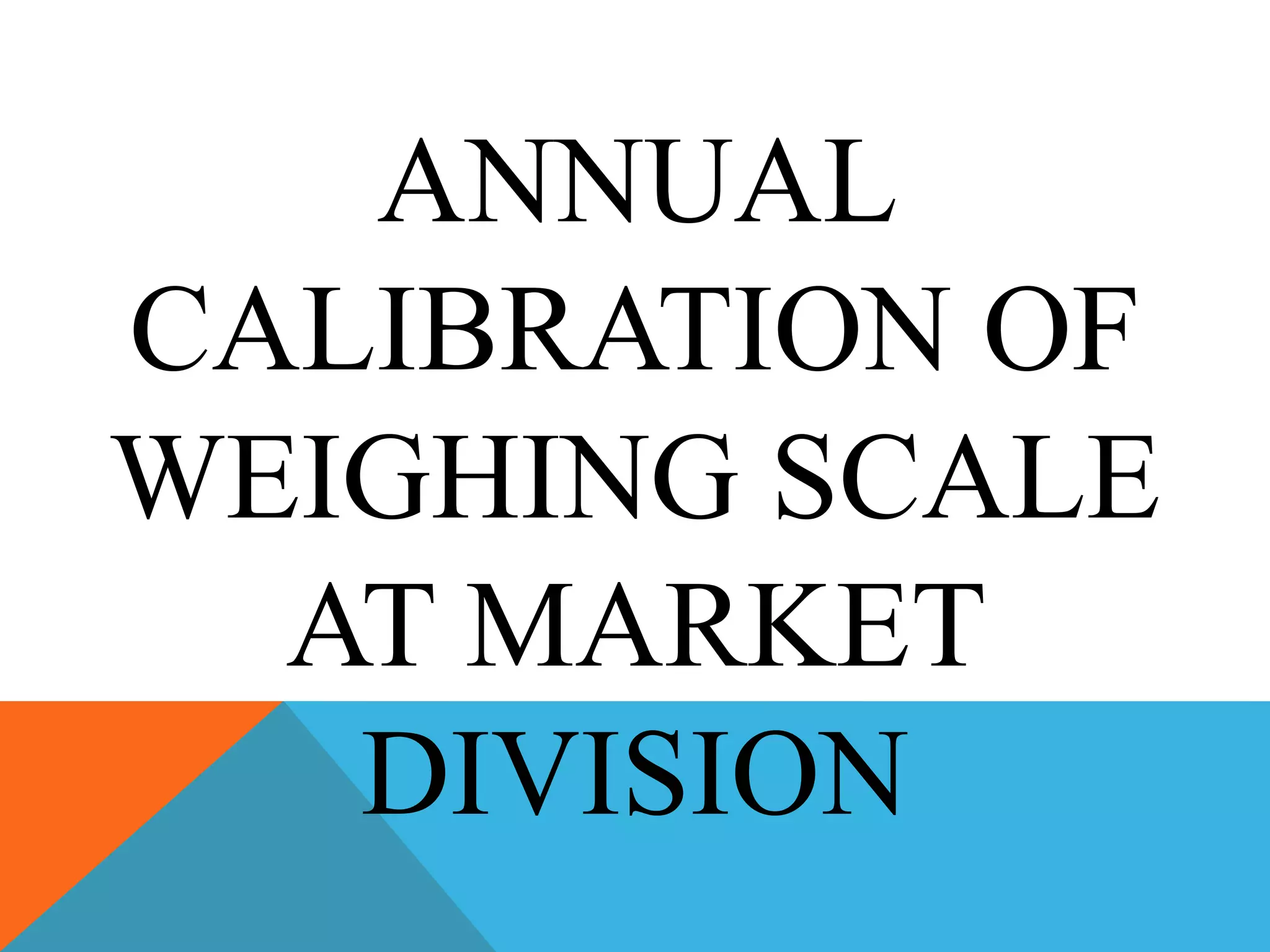 ANNUAL
CALIBRATION OF
WEIGHING SCALE
AT MARKET
DIVISION
 