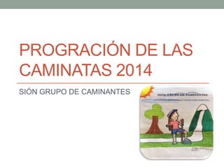 PROGRACIÓN DE LAS
CAMINATAS 2014
SIÓN GRUPO DE CAMINANTES
 