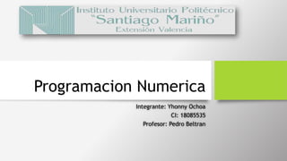 Programacion Numerica
Integrante: Yhonny Ochoa
CI: 18085535
Profesor: Pedro Beltran
 