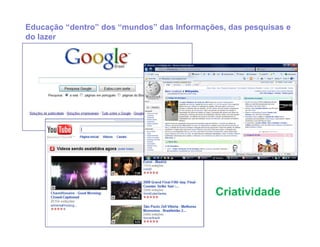 Educação “dentro” dos “mundos” das Informações, das pesquisas e
do lazer




                                             Criatividade
 