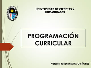 PROGRAMACIÓN
CURRICULAR
Profesor: RUBEN DIESTRA QUIÑONES
UNIVERSIDAD DE CIENCIAS Y
HUMANIDADES
 