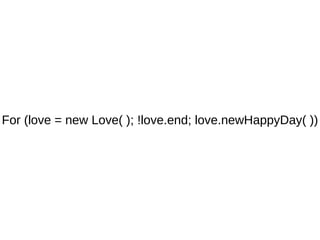 For (love = new Love( ); !love.end; love.newHappyDay( )) 