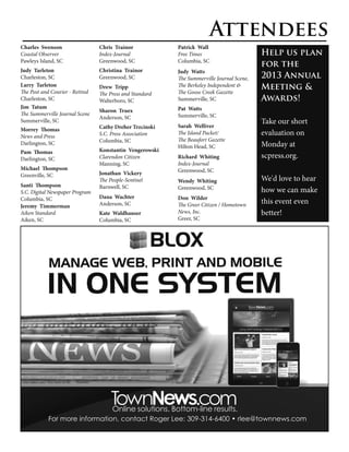 Attendees
Charles Swenson                  Chris Trainor            Patrick Wall
Coastal Observer                 Index-Journal            Free Times                       Help us plan
Pawleys Island, SC               Greenwood, SC            Columbia, SC
                                                                                           for the
Judy Tarleton                    Christina Trainor        Judy Watts
Charleston, SC                   Greenwood, SC            The Summerville Journal Scene,   2013 Annual
Larry Tarleton                   Drew Tripp               The Berkeley Independent &       Meeting &
The Post and Courier - Retired   The Press and Standard   The Goose Creek Gazette
Charleston, SC                   Walterboro, SC           Summerville, SC                  Awards!
Jim Tatum                                                 Pat Watts
                                 Sharon Truex
The Summerville Journal Scene                             Summerville, SC
                                 Anderson, SC
Summerville, SC                                                                            Take our short
                                 Cathy Dreher Trzcinski   Sarah Welliver
Morrey Thomas
News and Press                   S.C. Press Association   The Island Packet/               evaluation on
                                 Columbia, SC             The Beaufort Gazette
Darlington, SC
                                                          Hilton Head, SC                  Monday at
Pam Thomas                       Konstantin Vengerowski
Darlington, SC                   Clarendon Citizen        Richard Whiting                  scpress.org.
                                 Manning, SC              Index-Journal
Michael Thompson                                          Greenwood, SC
Greenville, SC                   Jonathan Vickery
                                 The People-Sentinel      Wendy Whiting                    We'd love to hear
Santi Thompson                   Barnwell, SC             Greenwood, SC
S.C. Digital Newspaper Program                                                             how we can make
Columbia, SC                     Dana Wachter             Don Wilder
                                 Anderson, SC             The Greer Citizen / Hometown
                                                                                           this event even
Jeremy Timmerman
Aiken Standard                   Kate Waldhauser          News, Inc.                       better!
Aiken, SC                        Columbia, SC             Greer, SC
 