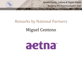 Health Equity, Latinos & Digital Media
Bridging the Communication Gap
2014 ANNUAL HEALTHCARE DIVERSITY AWARDS. JUNE 16, 2014
Remarks by National Partners
Miguel Centeno
 