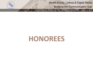 Health Equity, Latinos & Digital Media
Bridging the Communication Gap
2014 ANNUAL HEALTHCARE DIVERSITY AWARDS. JUNE 16, 2014
HONOREES
 