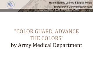 Health Equity, Latinos & Digital Media
Bridging the Communication Gap
2014 ANNUAL HEALTHCARE DIVERSITY AWARDS. JUNE 16, 2014
"COLOR GUARD, ADVANCE
THE COLORS"
by Army Medical Department
 