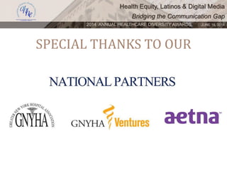 Health Equity, Latinos & Digital Media
Bridging the Communication Gap
2014 ANNUAL HEALTHCARE DIVERSITY AWARDS. JUNE 16, 2014
SPECIAL THANKS TO OUR
 