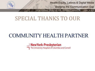 Health Equity, Latinos & Digital Media
Bridging the Communication Gap
2014 ANNUAL HEALTHCARE DIVERSITY AWARDS. JUNE 16, 2014
SPECIAL THANKS TO OUR
 