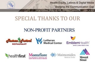 Health Equity, Latinos & Digital Media
Bridging the Communication Gap
2014 ANNUAL HEALTHCARE DIVERSITY AWARDS. JUNE 16, 2014
SPECIAL THANKS TO OUR
 