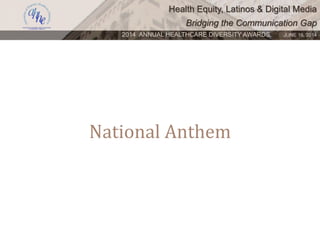 Health Equity, Latinos & Digital Media
Bridging the Communication Gap
2014 ANNUAL HEALTHCARE DIVERSITY AWARDS. JUNE 16, 2014
National Anthem
 